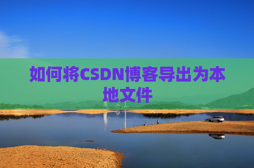 如何将CSDN博客导出为本地文件